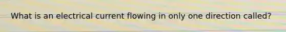 What is an electrical current flowing in only one direction called?