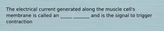 The electrical current generated along the muscle cell's membrane is called an _____ _______ and is the signal to trigger contraction
