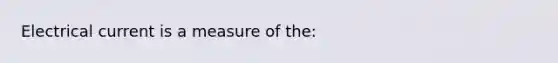 Electrical current is a measure of the: