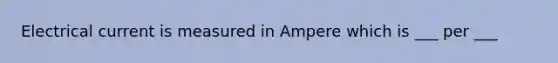 Electrical current is measured in Ampere which is ___ per ___