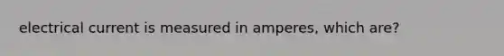 electrical current is measured in amperes, which are?