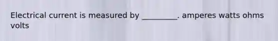 Electrical current is measured by _________. amperes watts ohms volts
