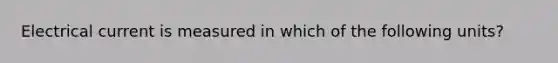 Electrical current is measured in which of the following units?