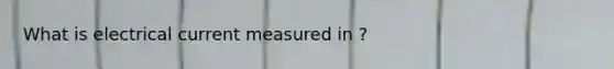 What is electrical current measured in ?