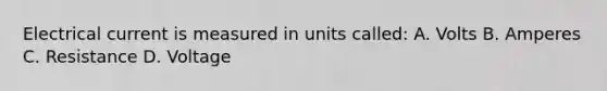 Electrical current is measured in units called: A. Volts B. Amperes C. Resistance D. Voltage
