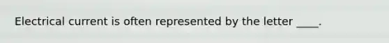 Electrical current is often represented by the letter ____.