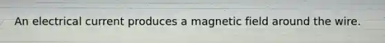 An electrical current produces a magnetic field around the wire.