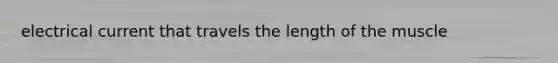 electrical current that travels the length of the muscle
