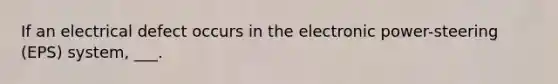 If an electrical defect occurs in the electronic power-steering (EPS) system, ___.