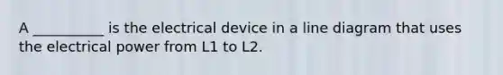 A __________ is the electrical device in a line diagram that uses the electrical power from L1 to L2.