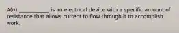 A(n) ____________ is an electrical device with a specific amount of resistance that allows current to flow through it to accomplish work.