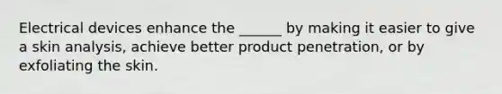 Electrical devices enhance the ______ by making it easier to give a skin analysis, achieve better product penetration, or by exfoliating the skin.