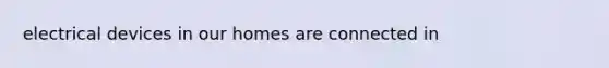 electrical devices in our homes are connected in