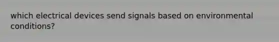 which electrical devices send signals based on environmental conditions?