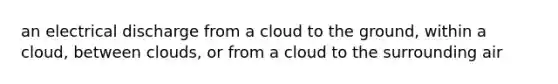 an electrical discharge from a cloud to the ground, within a cloud, between clouds, or from a cloud to the surrounding air