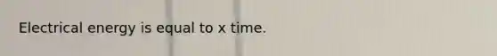 Electrical energy is equal to x time.