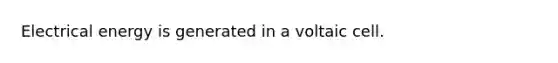Electrical energy is generated in a voltaic cell.