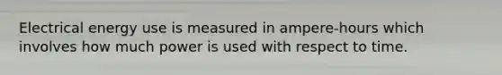 Electrical energy use is measured in ampere-hours which involves how much power is used with respect to time.