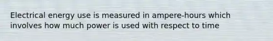 Electrical energy use is measured in ampere-hours which involves how much power is used with respect to time