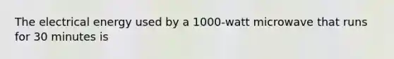 The electrical energy used by a 1000-watt microwave that runs for 30 minutes is