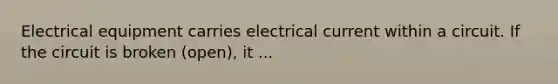 Electrical equipment carries electrical current within a circuit. If the circuit is broken (open), it ...