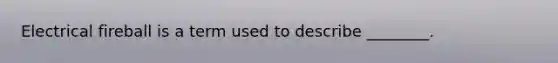 Electrical fireball is a term used to describe ________.