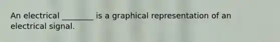 An electrical ________ is a graphical representation of an electrical signal.