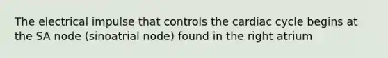 The electrical impulse that controls <a href='https://www.questionai.com/knowledge/k7EXTTtF9x-the-cardiac-cycle' class='anchor-knowledge'>the cardiac cycle</a> begins at the SA node (sinoatrial node) found in the right atrium