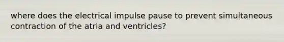 where does the electrical impulse pause to prevent simultaneous contraction of the atria and ventricles?