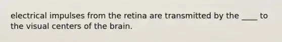 electrical impulses from the retina are transmitted by the ____ to the visual centers of the brain.