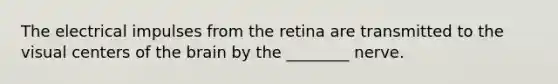 The electrical impulses from the retina are transmitted to the visual centers of the brain by the ________ nerve.
