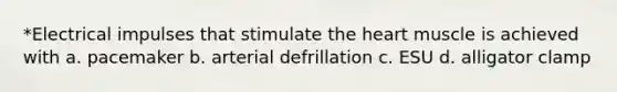 *Electrical impulses that stimulate the heart muscle is achieved with a. pacemaker b. arterial defrillation c. ESU d. alligator clamp