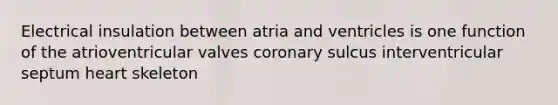 Electrical insulation between atria and ventricles is one function of the atrioventricular valves coronary sulcus interventricular septum heart skeleton