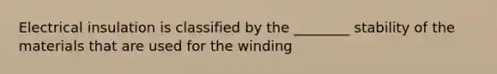 Electrical insulation is classified by the ________ stability of the materials that are used for the winding