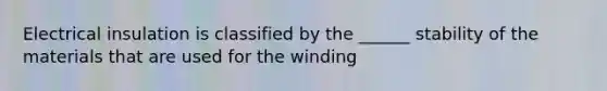 Electrical insulation is classified by the ______ stability of the materials that are used for the winding