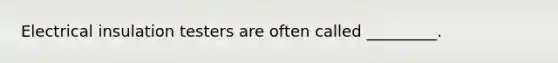 Electrical insulation testers are often called _________.