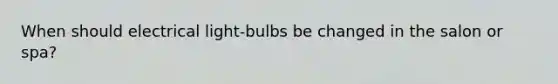 When should electrical light-bulbs be changed in the salon or spa?