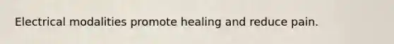 Electrical modalities promote healing and reduce pain.