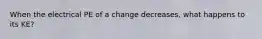 When the electrical PE of a change decreases, what happens to its KE?