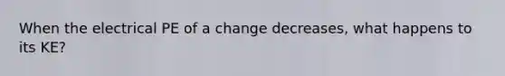 When the electrical PE of a change decreases, what happens to its KE?