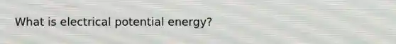 What is electrical potential energy?