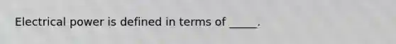 Electrical power is defined in terms of _____.