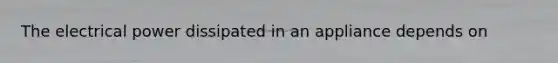 The electrical power dissipated in an appliance depends on