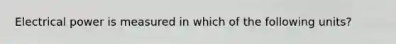 Electrical power is measured in which of the following units?