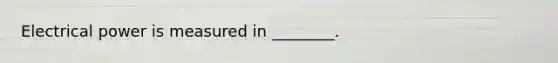 Electrical power is measured in ________.