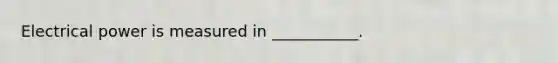 Electrical power is measured in ___________.