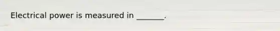 Electrical power is measured in _______.