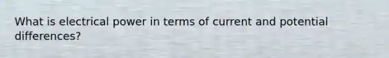 What is electrical power in terms of current and potential differences?