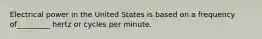 Electrical power in the United States is based on a frequency of_________ hertz or cycles per minute.