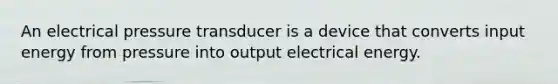 An electrical pressure transducer is a device that converts input energy from pressure into output electrical energy.